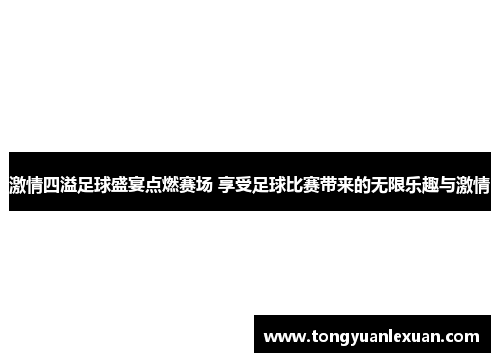 激情四溢足球盛宴点燃赛场 享受足球比赛带来的无限乐趣与激情