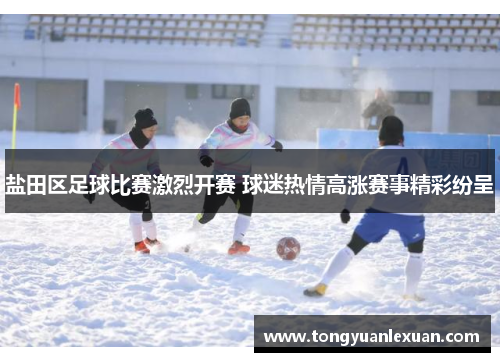 盐田区足球比赛激烈开赛 球迷热情高涨赛事精彩纷呈