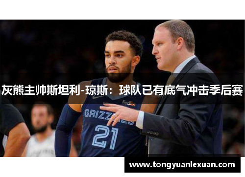 灰熊主帅斯坦利-琼斯：球队已有底气冲击季后赛