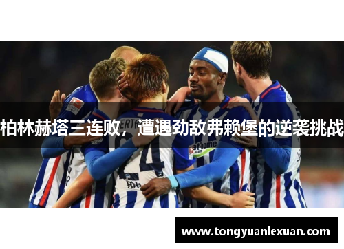 柏林赫塔三连败，遭遇劲敌弗赖堡的逆袭挑战