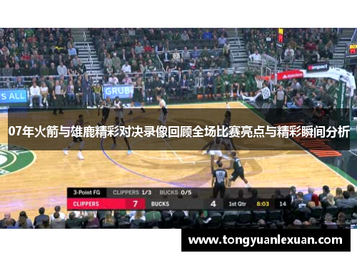 07年火箭与雄鹿精彩对决录像回顾全场比赛亮点与精彩瞬间分析