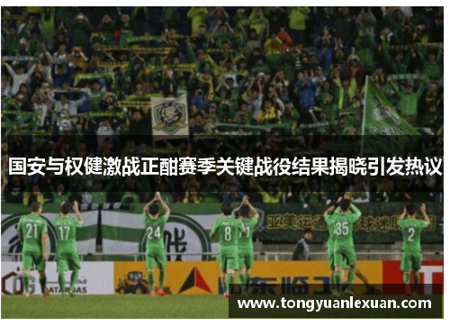 国安与权健激战正酣赛季关键战役结果揭晓引发热议