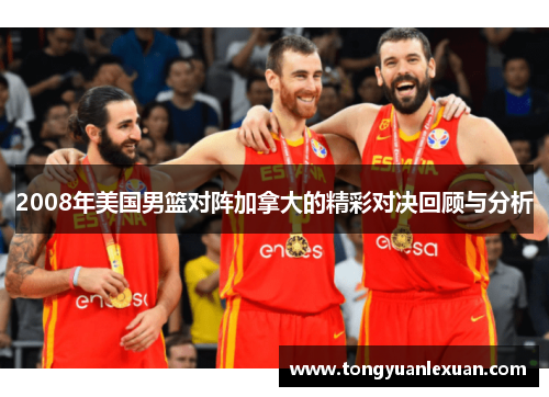 2008年美国男篮对阵加拿大的精彩对决回顾与分析