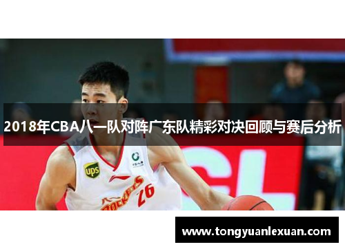 2018年CBA八一队对阵广东队精彩对决回顾与赛后分析