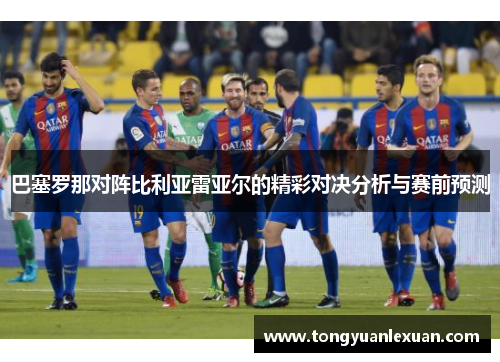 巴塞罗那对阵比利亚雷亚尔的精彩对决分析与赛前预测