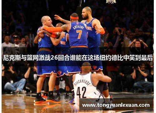 尼克斯与篮网激战26回合谁能在这场纽约德比中笑到最后