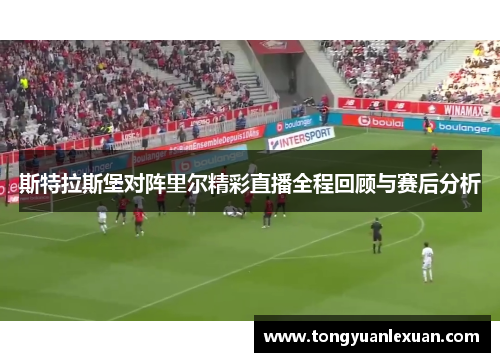 斯特拉斯堡对阵里尔精彩直播全程回顾与赛后分析