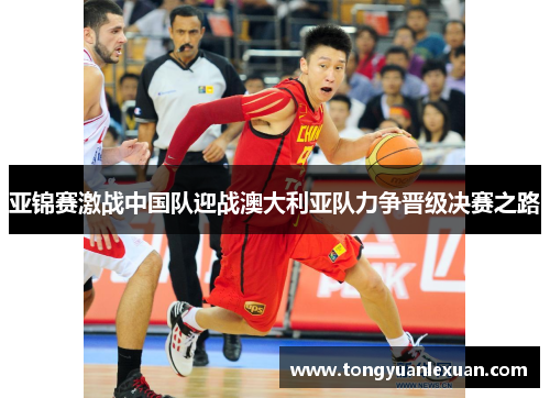 亚锦赛激战中国队迎战澳大利亚队力争晋级决赛之路