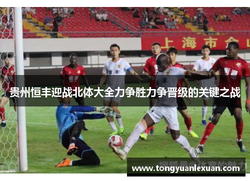 贵州恒丰迎战北体大全力争胜力争晋级的关键之战