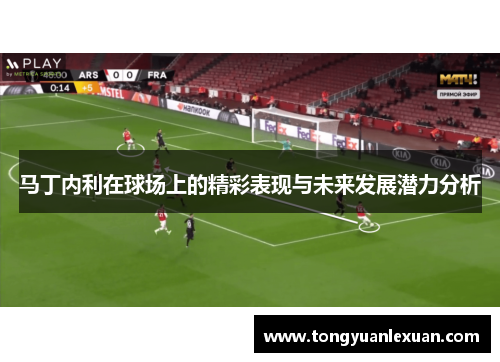 马丁内利在球场上的精彩表现与未来发展潜力分析