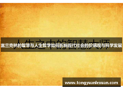 富兰克林的智慧与人生哲学如何影响现代社会的价值观与科学发展